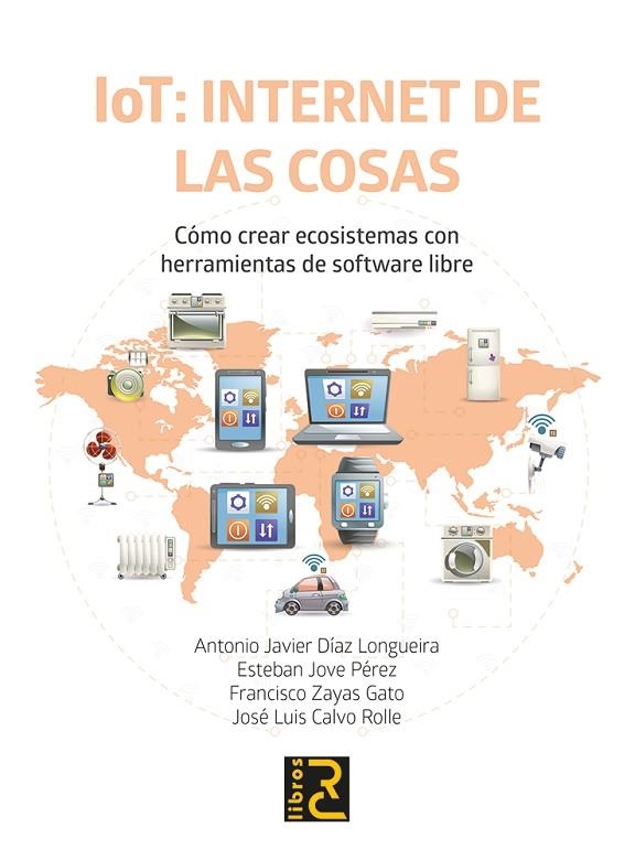 IOT: INTERNET DE LAS COSAS. CÓMO CREAR ECOSISTEMAS CON HERRAMIENTAS DE SOFTWARE | 9788412782547 | DÍAZ LONGUEIRA, ANTONIO JAVIER / JOVE PÉREZ, ESTEBAN / ZAYAS GATO, FRANCISCO / CALVO ROLLE, JOSÉ LUI