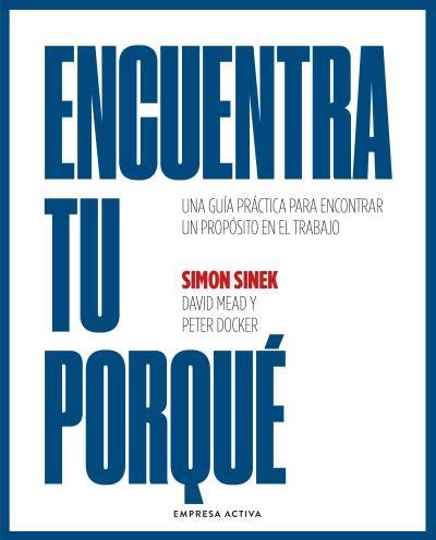 ENCUENTRA TU PORQUÉ. UNA GUÍA PRÁCTICA PARA ENCONTRAR UN PROPÓSITO EN EL TRABAJO | 9788418308055 | SINEK, SIMON / MEAD, DAVID / DOCKER, PETER