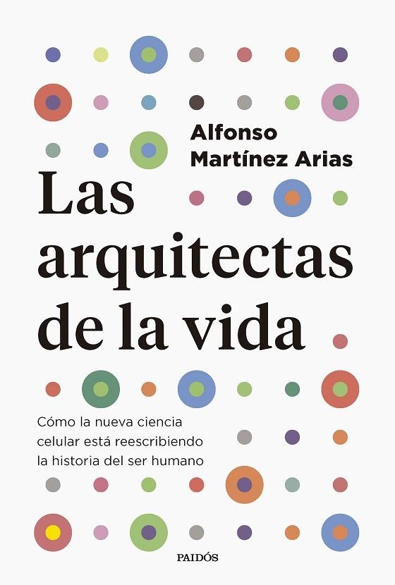 LAS ARQUITECTAS DE LA VIDA. CÓMO LA NUEVA CIENCIA CELULAR ESTÁ REESCRIBIENDO LA HISTORIA DEL SER HUMANO | 9788449343322 | MARTÍNEZ ARIAS, ALFONSO