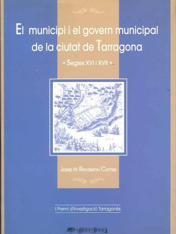 EL MUNICIPI I EL GOVERN MUNICIPAL DE LA CIUTAT DE TARRAGONA.SEGLES XVI I XVII | 9788495134028 | RECASENS I COMES,JOSEP M