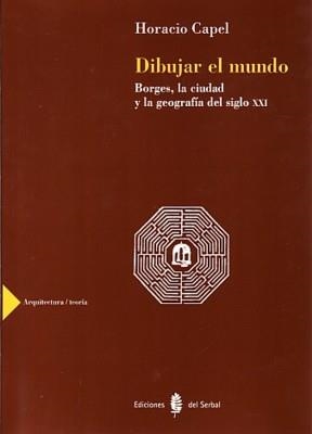 DIBUJAR EL MUNDO.BORGES,LA CIUDAD Y LA GEOGRAFIA DEL SIGLO XXI | 9788476283646 | CAPEL,HORACIO