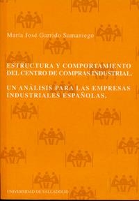 ESTRUCTURA Y COMPORTAMIENTO DEL CENTRO DE COMPRAS INDUSTRIAL.UN ANALISIS PARA LAS EMPRESAS INDUSTRIALES ESPAÑOLAS | 9788484480921 | GARRIDO SAMANIEGO,MARIA JOSE