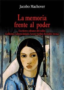 MEMORIA FRENTE AL PODER.ESCRITORES CUBANOS DEL EXILIO:GUILLERMO CABRERA INFANTE,SEVERO SARDUY,REINALDO ARENAS | 9788437052625 | MACHOVER,JACOBO