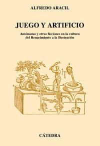 JUEGO Y ARTIFICIO.AUTOMATAS Y OTRAS FICCIONES EN LA CULTURA DEL RENACIMIENTO A LA ILUSTRACION | 9788437616506 | ARACIL,ALFREDO