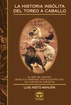 HISTORIA INSOLITA DEL TOREO A CABALLO.EL ARTE DEL REJONEO DESDE SUS COMIENZOS HASTA NUESTROS DIAS,CON DOSCIENTAS ANECDOTAS | 9788479023157 | NIETO MANJON,LUIS