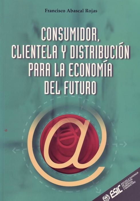 CONSUMIDOR, CLIENTELA Y DISTRIBUCION PARA LA ECONOMIA DEL FUTURO | 9788473563109 | ABASCAL ROJAS,FRANCISCO